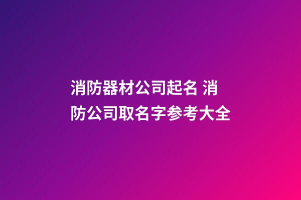 消防器材公司起名 消防公司取名字参考大全-第1张-公司起名-玄机派